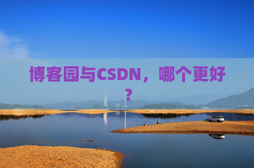 博客园与CSDN,哪个更好? 博客园与CSDN,哪个更好?